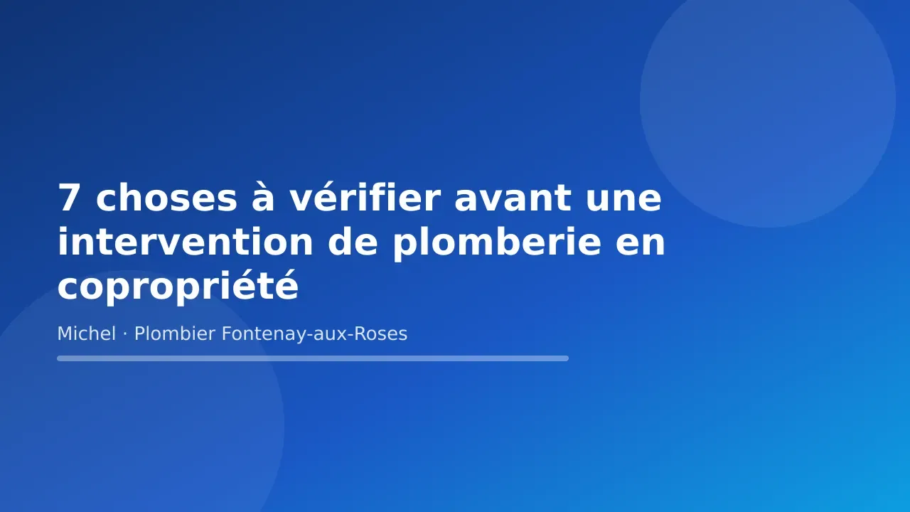 Carte-titre de l’article « 7 choses à vérifier avant une intervention de plomberie en copropriété » — Michel Lefebvre, plombier à Fontenay-aux-Roses