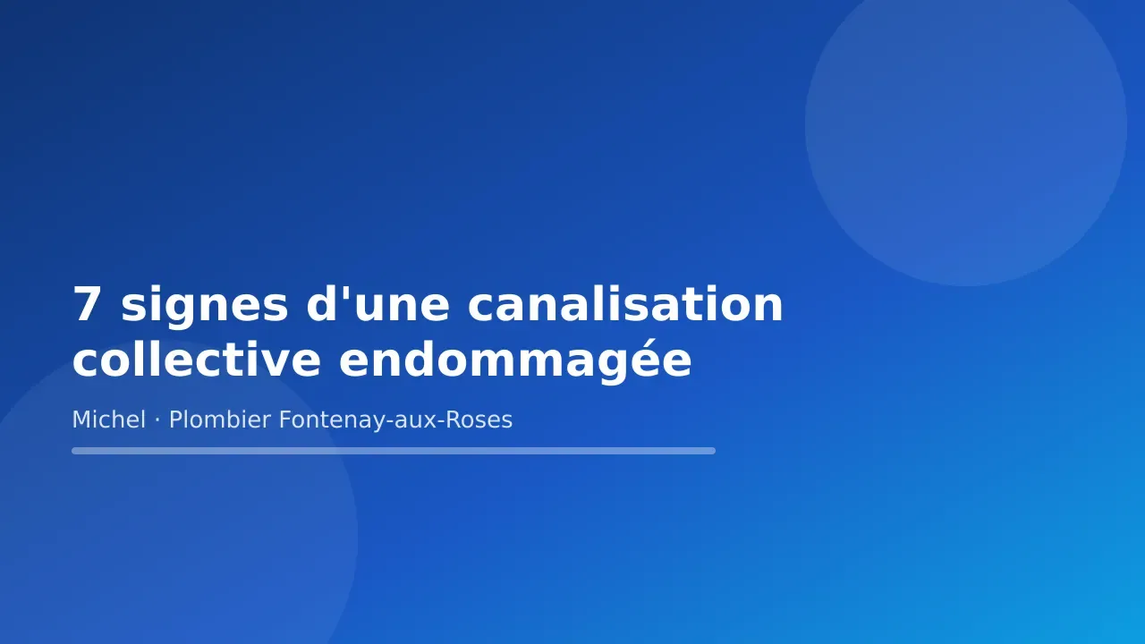 Carte-titre de l’article « 7 signes d'une canalisation collective endommagée » — Michel Lefebvre, plombier à Fontenay-aux-Roses